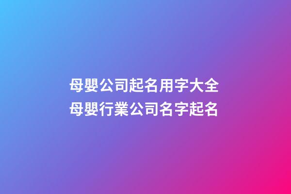 母嬰公司起名用字大全 母嬰行業公司名字起名-第1張-公司起名-玄機派